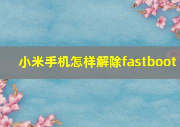 小米手机怎样解除fastboot