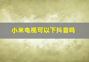 小米电视可以下抖音吗