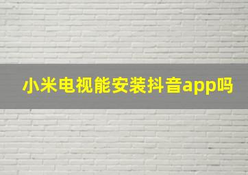 小米电视能安装抖音app吗