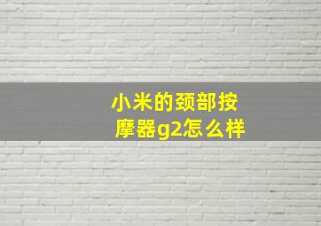 小米的颈部按摩器g2怎么样