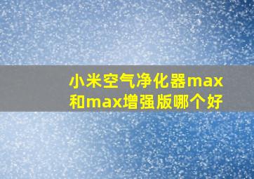 小米空气净化器max和max增强版哪个好