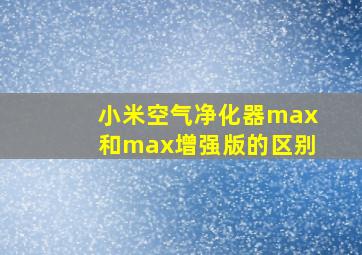 小米空气净化器max和max增强版的区别