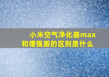 小米空气净化器max和增强版的区别是什么