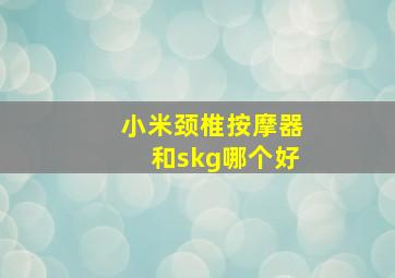 小米颈椎按摩器和skg哪个好