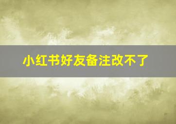 小红书好友备注改不了