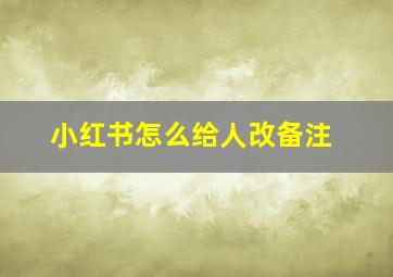 小红书怎么给人改备注