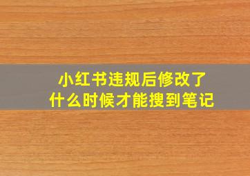 小红书违规后修改了什么时候才能搜到笔记