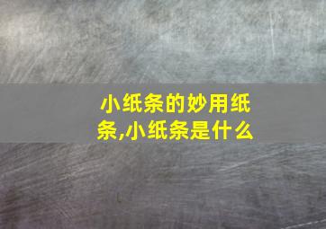 小纸条的妙用纸条,小纸条是什么