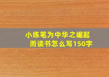 小练笔为中华之崛起而读书怎么写150字