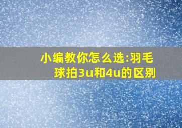 小编教你怎么选:羽毛球拍3u和4u的区别