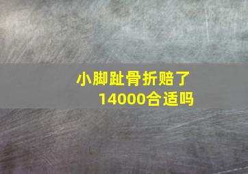 小脚趾骨折赔了14000合适吗