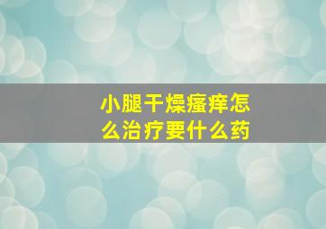 小腿干燥瘙痒怎么治疗要什么药