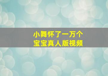 小舞怀了一万个宝宝真人版视频