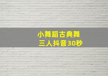 小舞蹈古典舞三人抖音30秒