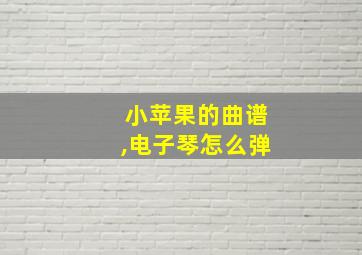 小苹果的曲谱,电子琴怎么弹