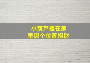 小葫芦摆在家里哪个位置招财