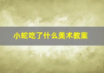 小蛇吃了什么美术教案