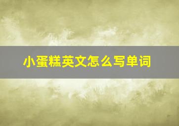 小蛋糕英文怎么写单词