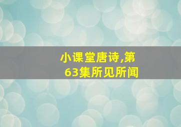 小课堂唐诗,第63集所见所闻