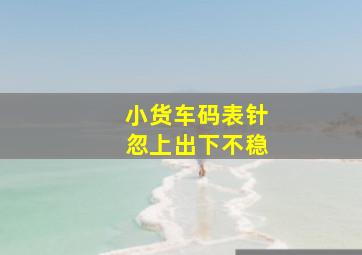 小货车码表针忽上出下不稳