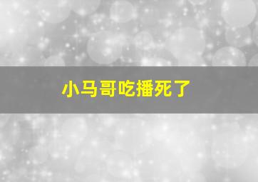 小马哥吃播死了