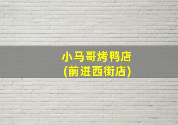 小马哥烤鸭店(前进西街店)