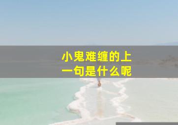 小鬼难缠的上一句是什么呢