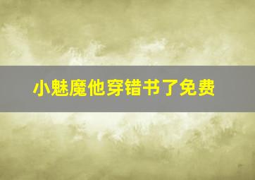 小魅魔他穿错书了免费