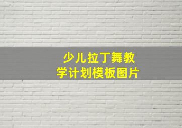 少儿拉丁舞教学计划模板图片