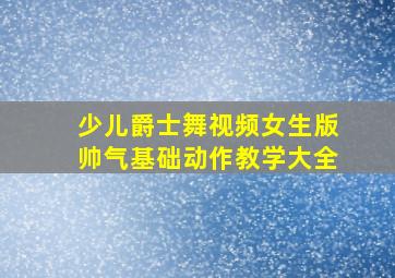 少儿爵士舞视频女生版帅气基础动作教学大全