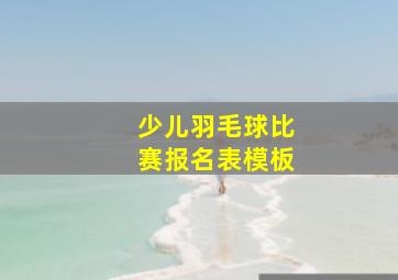 少儿羽毛球比赛报名表模板