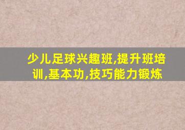 少儿足球兴趣班,提升班培训,基本功,技巧能力锻炼