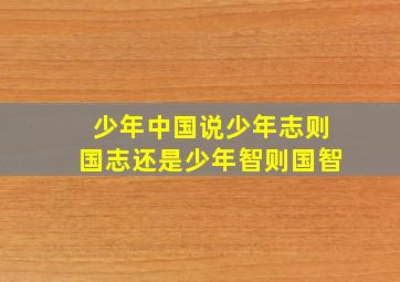 少年中国说少年志则国志还是少年智则国智