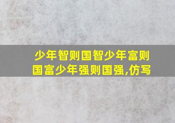 少年智则国智少年富则国富少年强则国强,仿写