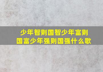 少年智则国智少年富则国富少年强则国强什么歌