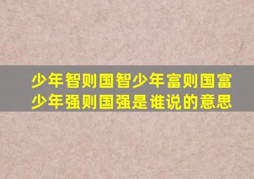 少年智则国智少年富则国富少年强则国强是谁说的意思