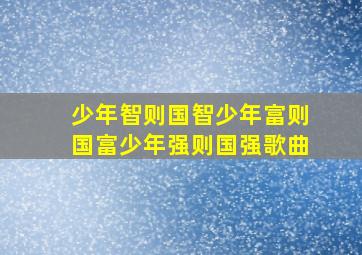 少年智则国智少年富则国富少年强则国强歌曲