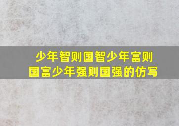 少年智则国智少年富则国富少年强则国强的仿写