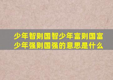 少年智则国智少年富则国富少年强则国强的意思是什么