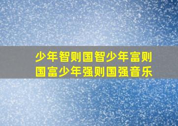 少年智则国智少年富则国富少年强则国强音乐