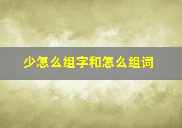 少怎么组字和怎么组词