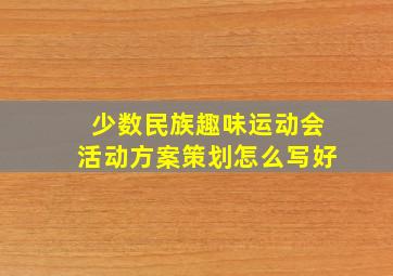 少数民族趣味运动会活动方案策划怎么写好