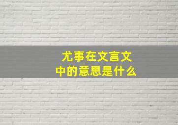 尤事在文言文中的意思是什么