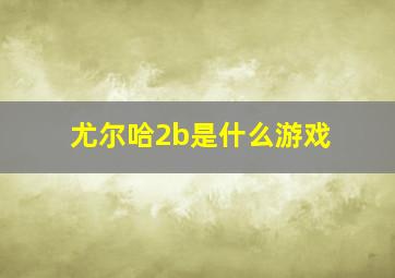 尤尔哈2b是什么游戏