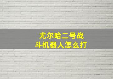 尤尔哈二号战斗机器人怎么打