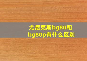 尤尼克斯bg80和bg80p有什么区别