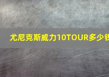 尤尼克斯威力10TOUR多少钱