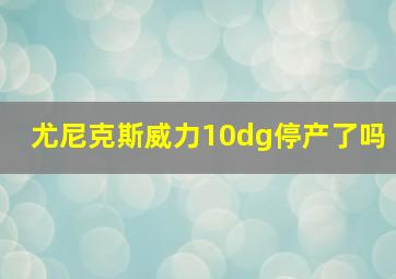 尤尼克斯威力10dg停产了吗