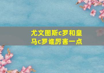 尤文图斯c罗和皇马c罗谁厉害一点