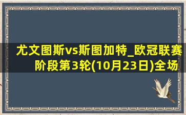 尤文图斯vs斯图加特_欧冠联赛阶段第3轮(10月23日)全场录像